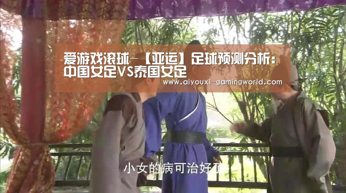 爱游戏滚球-【亚运】足球预测分析:中国女足VS泰国女足(图1) 爱游戏滚球