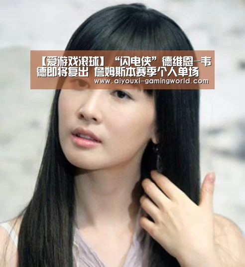 【爱游戏滚球】“闪电侠”德维恩-韦德即将复出 詹姆斯本赛季个人单场创新高(图3) 爱游戏体育APP