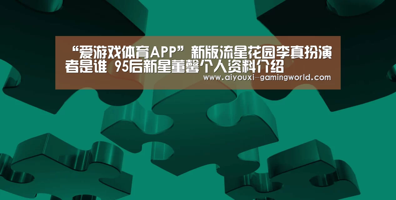 “爱游戏体育APP”新版流星花园李真扮演者是谁 95后新星董馨个人资料介绍(图1) 爱游戏亚洲体育